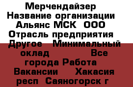 Мерчендайзер › Название организации ­ Альянс-МСК, ООО › Отрасль предприятия ­ Другое › Минимальный оклад ­ 23 000 - Все города Работа » Вакансии   . Хакасия респ.,Саяногорск г.